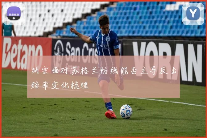 纳宗面对苏格兰防线能否主导反击赔率变化梳理