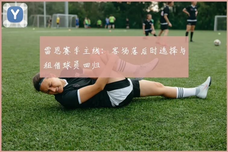 雷恩赛季主线：客场落后时选择与租借球员回归