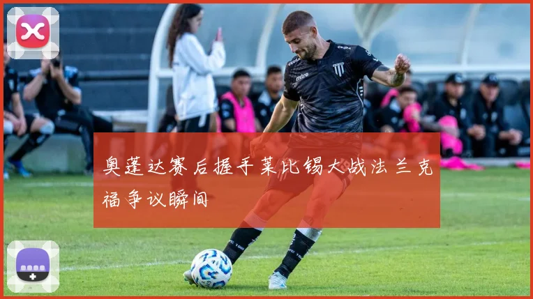 奥蓬达赛后握手莱比锡大战法兰克福争议瞬间