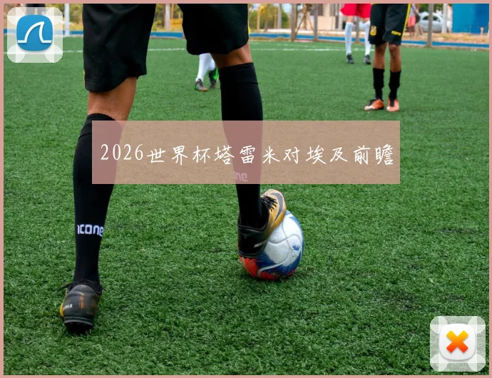 2026世界杯塔雷米对埃及前瞻