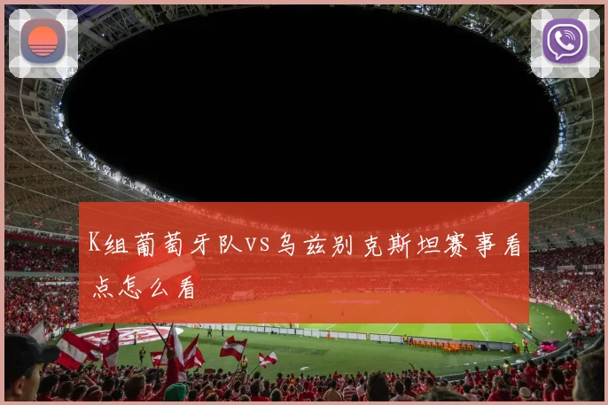 K组葡萄牙队vs乌兹别克斯坦赛事看点怎么看