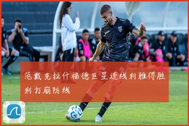 范戴克拉什福德巨星连线利雅得胜利打崩防线