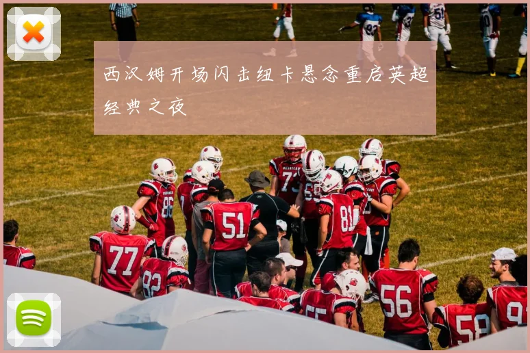 西汉姆开场闪击纽卡悬念重启英超经典之夜
