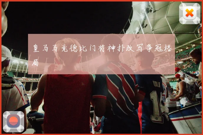 皇马马竞德比门将神扑改写争冠格局