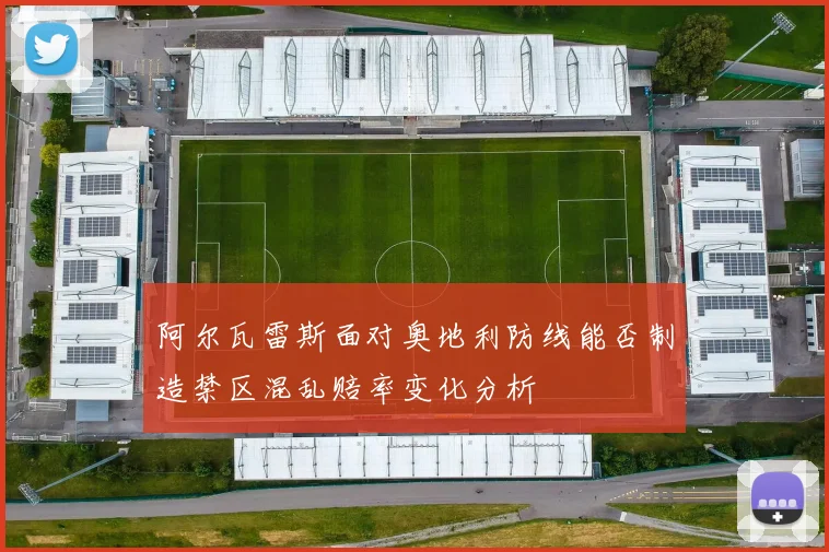 阿尔瓦雷斯面对奥地利防线能否制造禁区混乱赔率变化分析