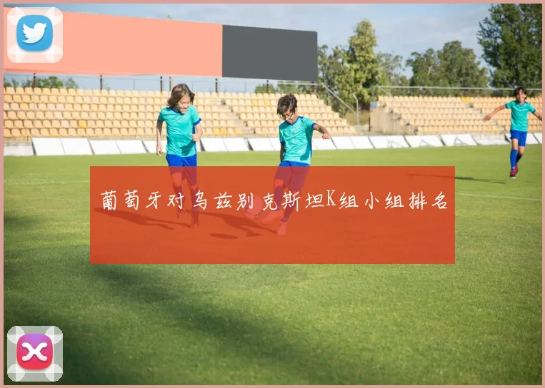 葡萄牙对乌兹别克斯坦K组小组排名