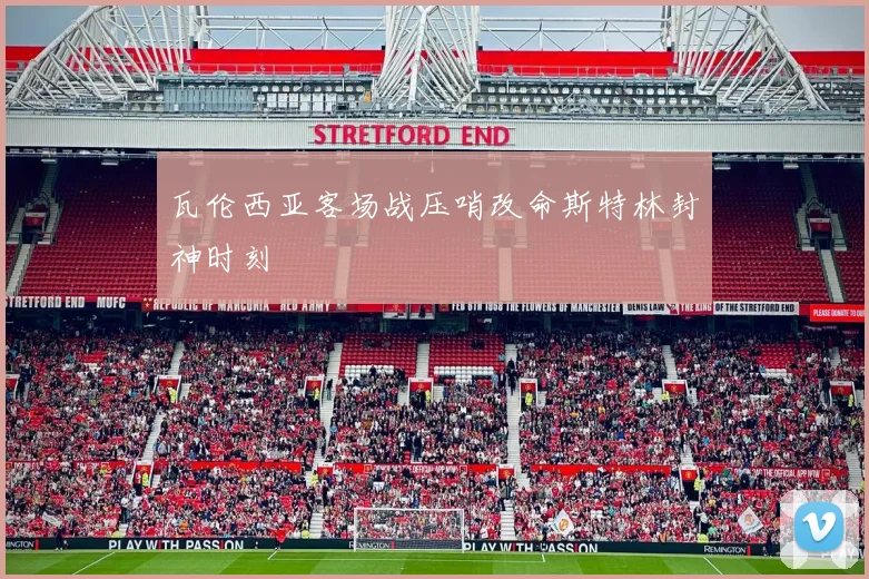 瓦伦西亚客场战压哨改命斯特林封神时刻