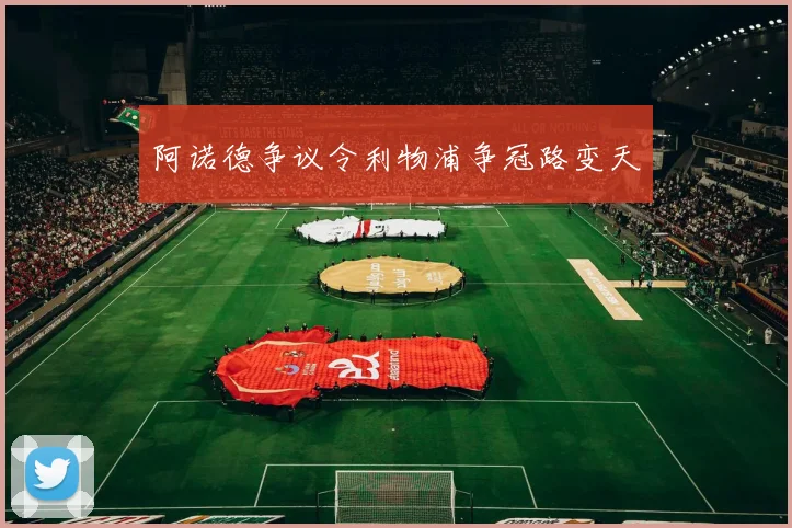 阿诺德争议令利物浦争冠路变天