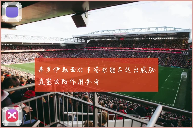 弗罗伊勒面对卡塔尔能否送出威胁直塞攻防作用参考