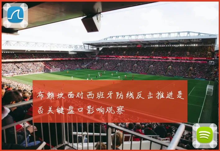 布赖坎面对西班牙防线反击推进是否关键盘口影响观察