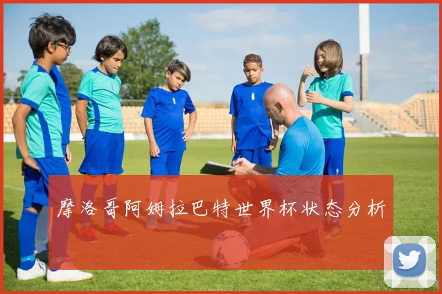 摩洛哥阿姆拉巴特世界杯状态分析