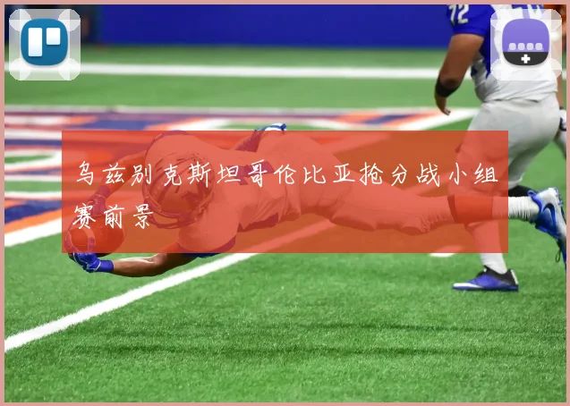 乌兹别克斯坦哥伦比亚抢分战小组赛前景