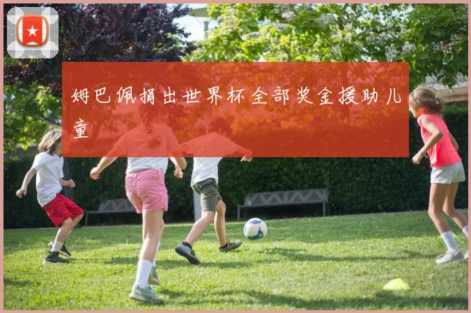 姆巴佩捐出世界杯全部奖金援助儿童
