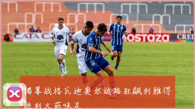 揭幕战格瓦迪奥尔边路狂飙利雅得胜利火药味足