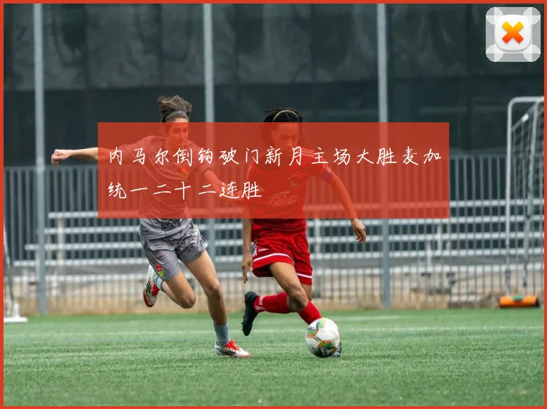 内马尔倒钩破门新月主场大胜麦加统一二十二连胜