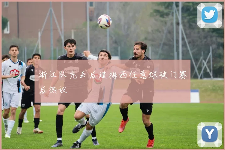 浙江队先丢后追梅西任意球破门赛后热议