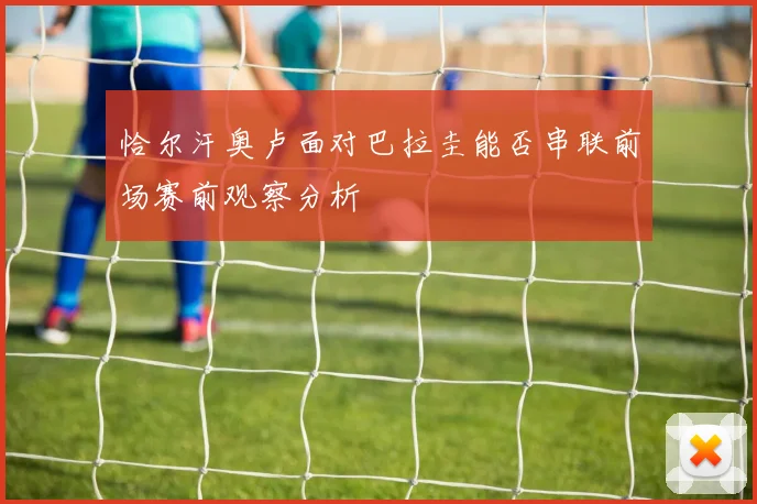 恰尔汗奥卢面对巴拉圭能否串联前场赛前观察分析