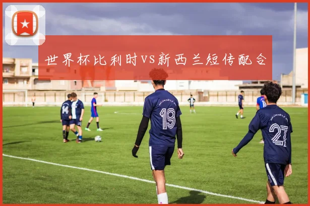 世界杯比利时vs新西兰短传配合