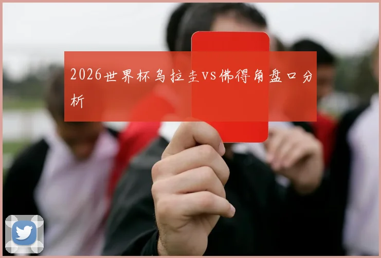 2026世界杯乌拉圭vs佛得角盘口分析