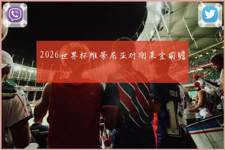 2026世界杯维蒂尼亚对刚果金前瞻