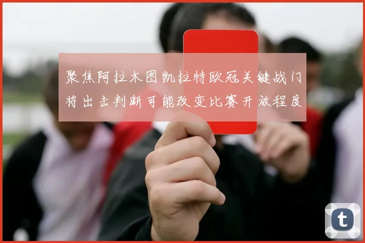 聚焦阿拉木图凯拉特欧冠关键战门将出击判断可能改变比赛开放程度