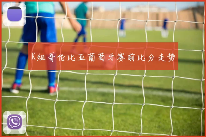 K组哥伦比亚葡萄牙赛前比分走势