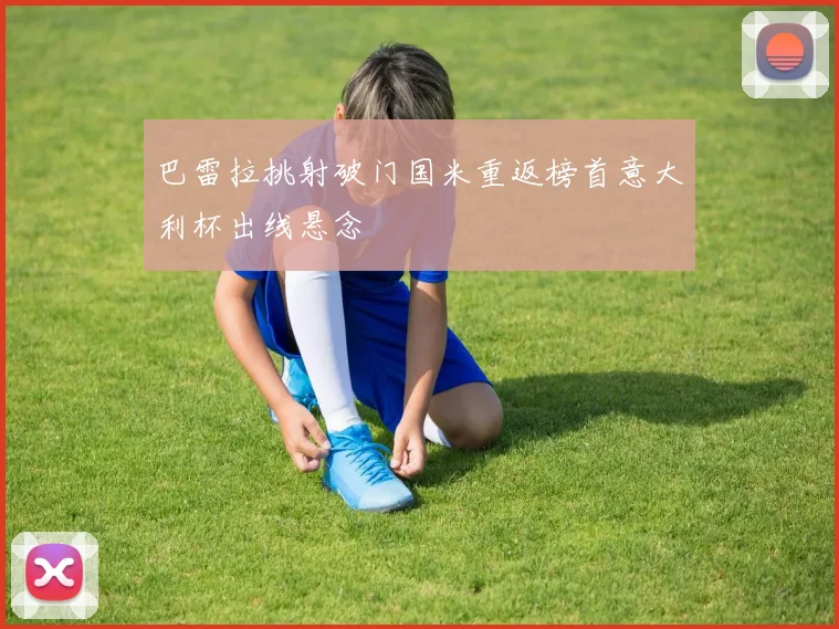 巴雷拉挑射破门国米重返榜首意大利杯出线悬念