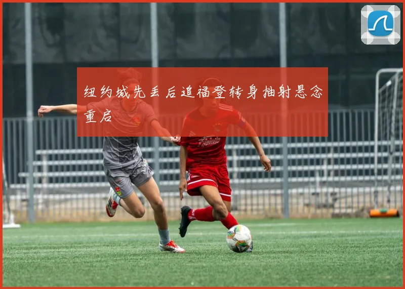纽约城先丢后追福登转身抽射悬念重启