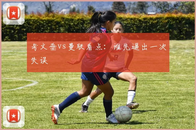 考文垂vs曼联看点：谁先逼出一次失误