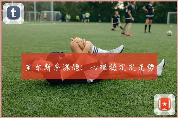 里尔新季课题：心理稳定定走势