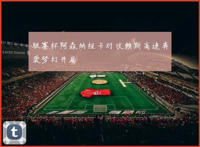 联赛杯阿森纳纽卡对攻赖斯高速奔袭梦幻开局