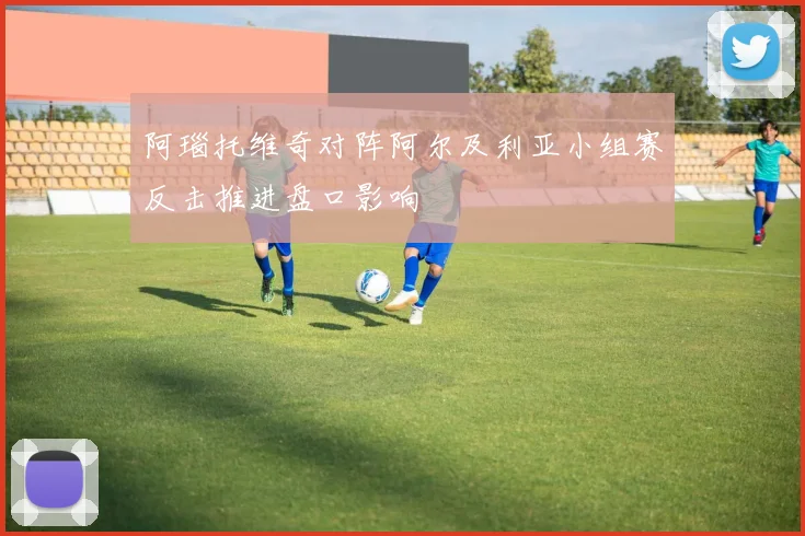 阿瑙托维奇对阵阿尔及利亚小组赛反击推进盘口影响