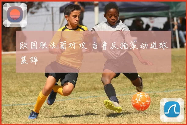 欧国联法葡对攻 吉鲁反抢策动进球集锦