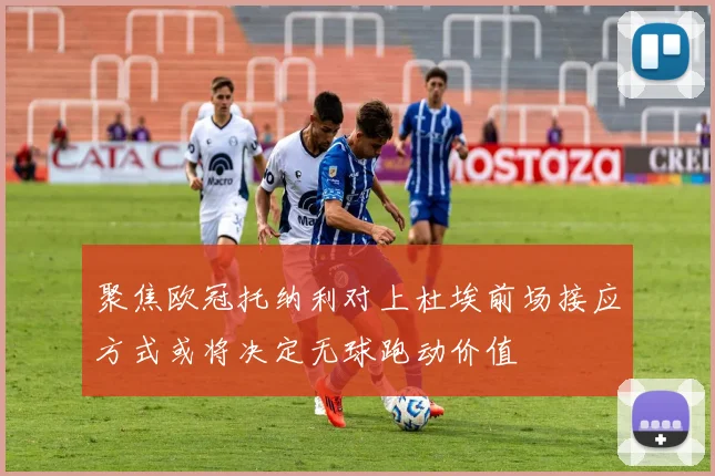 聚焦欧冠托纳利对上杜埃前场接应方式或将决定无球跑动价值