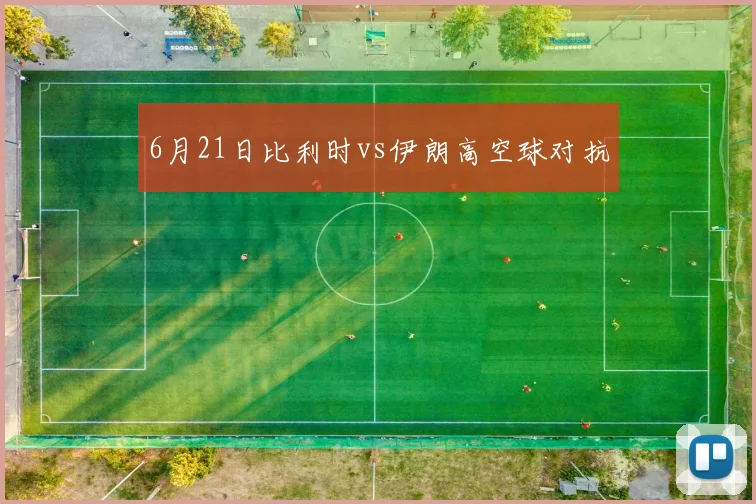 6月21日比利时vs伊朗高空球对抗