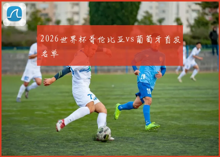2026世界杯哥伦比亚vs葡萄牙首发名单