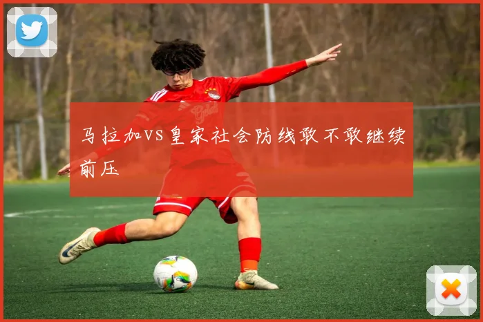 马拉加vs皇家社会防线敢不敢继续前压