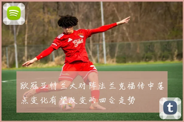 欧冠亚特兰大对阵法兰克福传中落点变化有望改变两回合走势