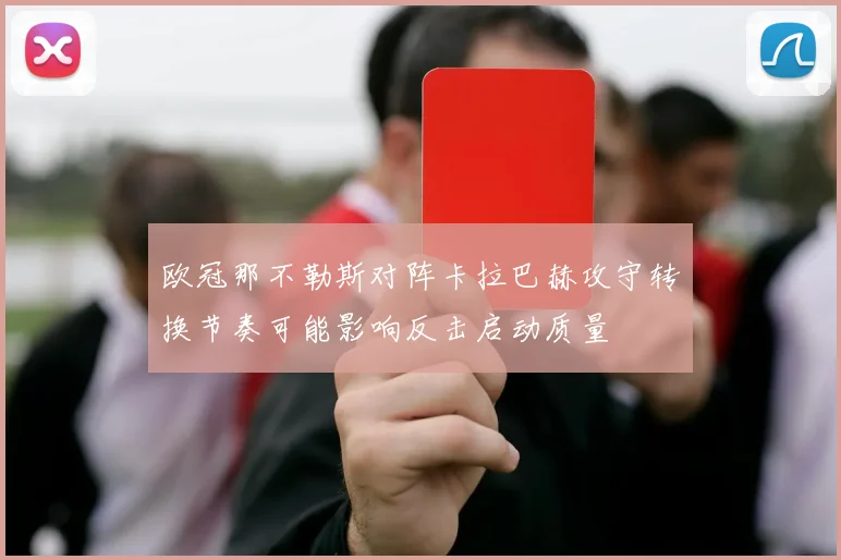 欧冠那不勒斯对阵卡拉巴赫攻守转换节奏可能影响反击启动质量