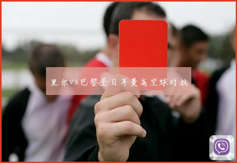 里尔vs巴黎圣日耳曼高空球对抗